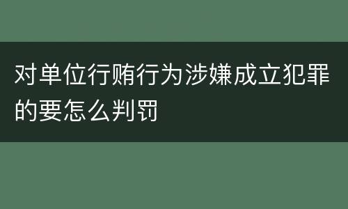 对单位行贿行为涉嫌成立犯罪的要怎么判罚
