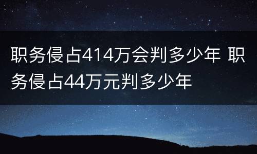 职务侵占414万会判多少年 职务侵占44万元判多少年