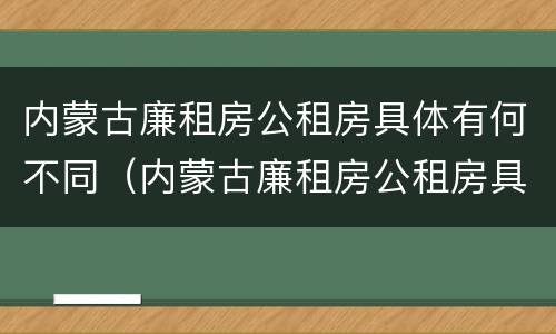 内蒙古廉租房公租房具体有何不同（内蒙古廉租房公租房具体有何不同政策）