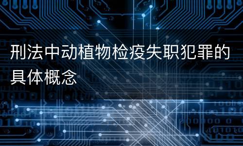 刑法中动植物检疫失职犯罪的具体概念