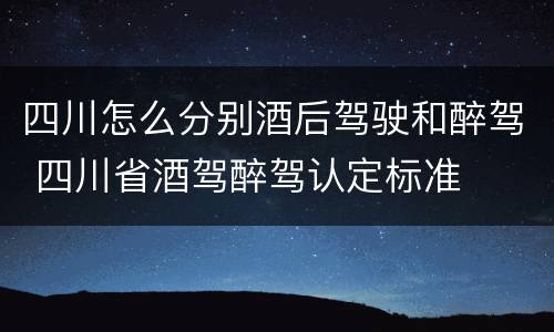 四川怎么分别酒后驾驶和醉驾 四川省酒驾醉驾认定标准