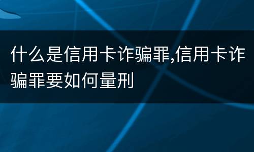 什么是信用卡诈骗罪,信用卡诈骗罪要如何量刑