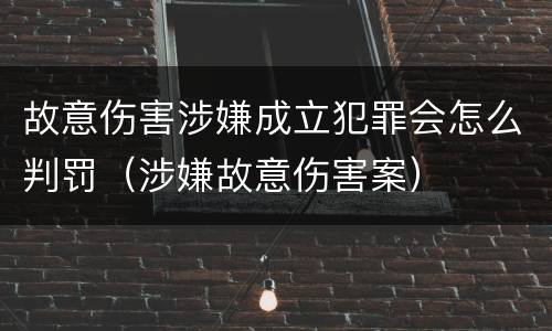 故意伤害涉嫌成立犯罪会怎么判罚（涉嫌故意伤害案）