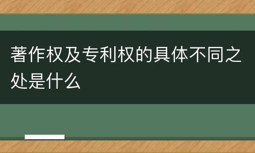 著作权及专利权的具体不同之处是什么
