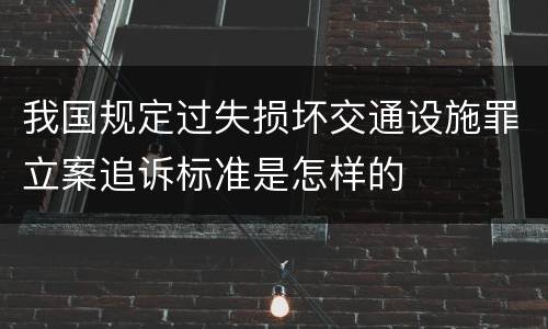 我国规定过失损坏交通设施罪立案追诉标准是怎样的
