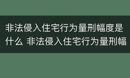 非法侵入住宅行为量刑幅度是什么 非法侵入住宅行为量刑幅度是什么