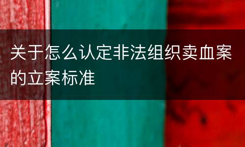 关于怎么认定非法组织卖血案的立案标准
