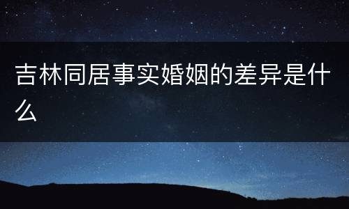 吉林同居事实婚姻的差异是什么