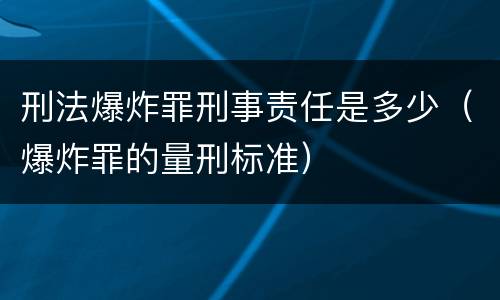 刑法爆炸罪刑事责任是多少（爆炸罪的量刑标准）
