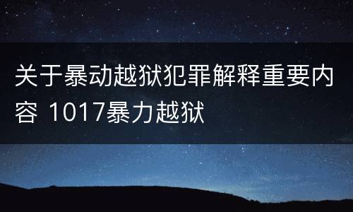 关于暴动越狱犯罪解释重要内容 1017暴力越狱