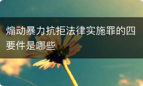 煽动暴力抗拒法律实施罪的四要件是哪些