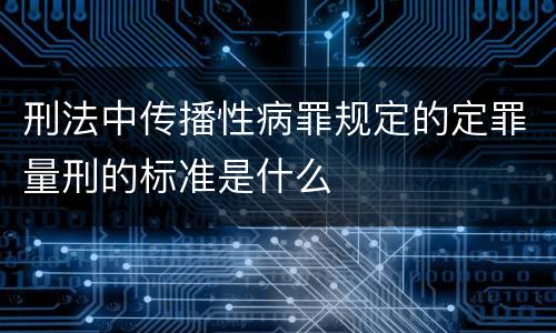 刑法中传播性病罪规定的定罪量刑的标准是什么