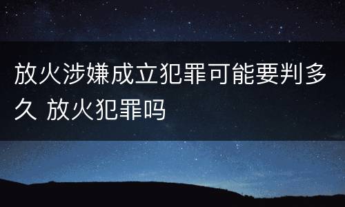 放火涉嫌成立犯罪可能要判多久 放火犯罪吗