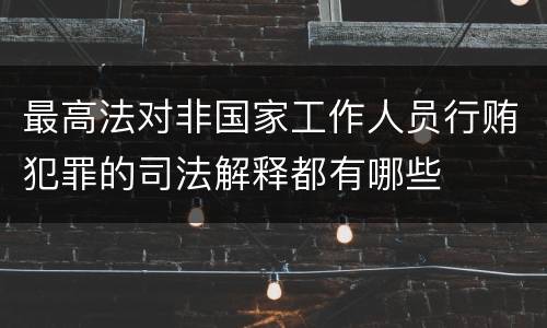 最高法对非国家工作人员行贿犯罪的司法解释都有哪些