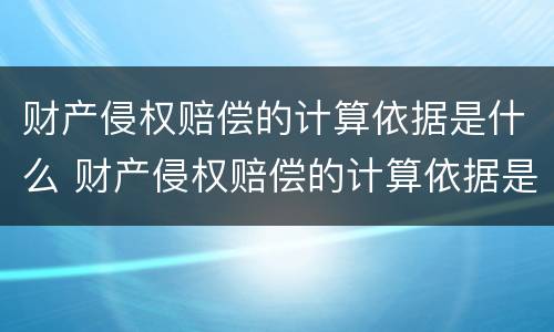 财产侵权赔偿的计算依据是什么 财产侵权赔偿的计算依据是什么法律