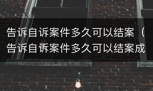 告诉自诉案件多久可以结案（告诉自诉案件多久可以结案成功）