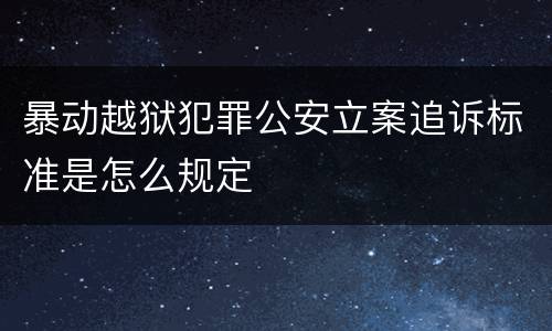 暴动越狱犯罪公安立案追诉标准是怎么规定