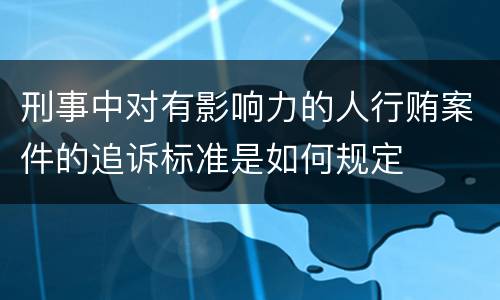 刑事中对有影响力的人行贿案件的追诉标准是如何规定