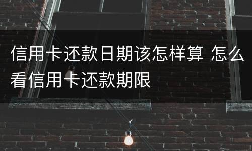 信用卡还款日期该怎样算 怎么看信用卡还款期限