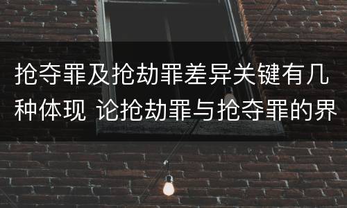 抢夺罪及抢劫罪差异关键有几种体现 论抢劫罪与抢夺罪的界限