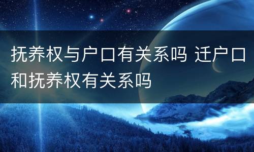 抚养权与户口有关系吗 迁户口和抚养权有关系吗