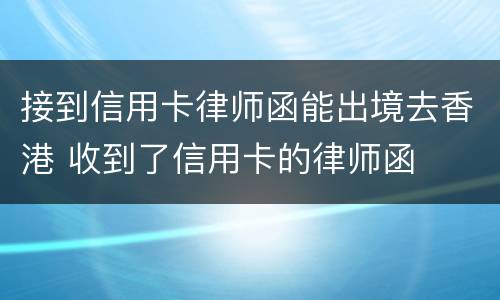 接到信用卡律师函能出境去香港 收到了信用卡的律师函