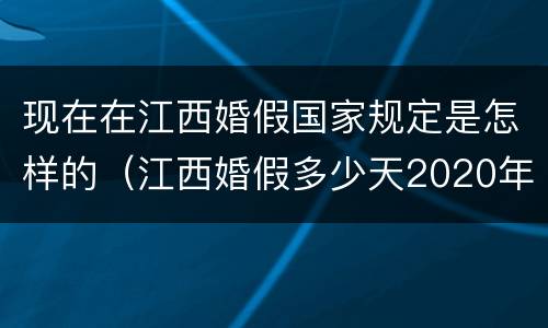 现在在江西婚假国家规定是怎样的（江西婚假多少天2020年新规定）