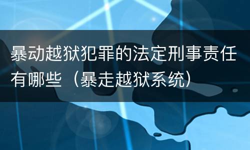 暴动越狱犯罪的法定刑事责任有哪些（暴走越狱系统）