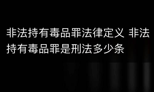 非法持有毒品罪法律定义 非法持有毒品罪是刑法多少条