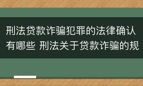 刑法贷款诈骗犯罪的法律确认有哪些 刑法关于贷款诈骗的规定