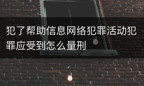 犯了帮助信息网络犯罪活动犯罪应受到怎么量刑