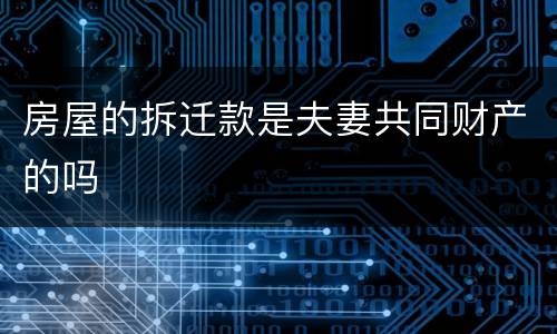 房屋的拆迁款是夫妻共同财产的吗