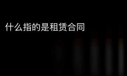 什么指的是租赁合同