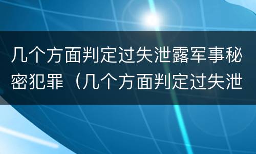 几个方面判定过失泄露军事秘密犯罪（几个方面判定过失泄露军事秘密犯罪行为）
