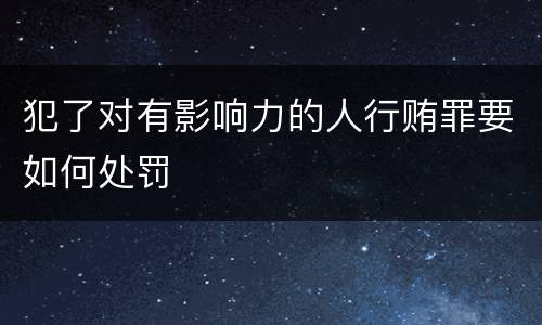 犯了对有影响力的人行贿罪要如何处罚