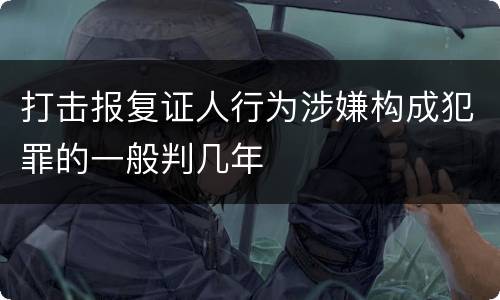 打击报复证人行为涉嫌构成犯罪的一般判几年