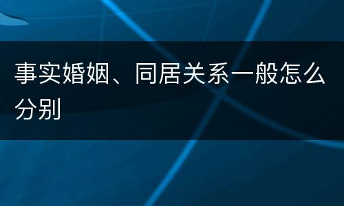 事实婚姻、同居关系一般怎么分别