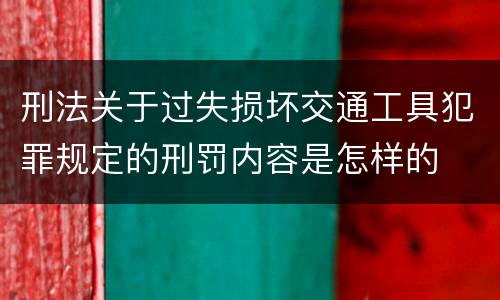 刑法关于过失损坏交通工具犯罪规定的刑罚内容是怎样的