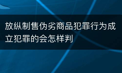 放纵制售伪劣商品犯罪行为成立犯罪的会怎样判