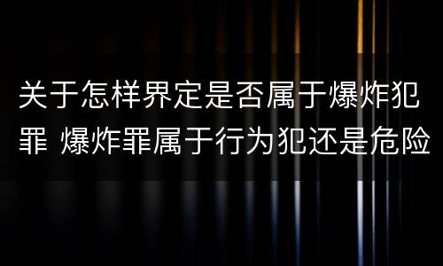 关于怎样界定是否属于爆炸犯罪 爆炸罪属于行为犯还是危险犯