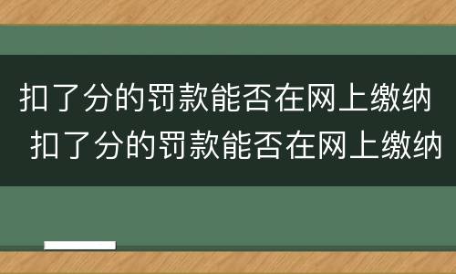 扣了分的罚款能否在网上缴纳 扣了分的罚款能否在网上缴纳呢