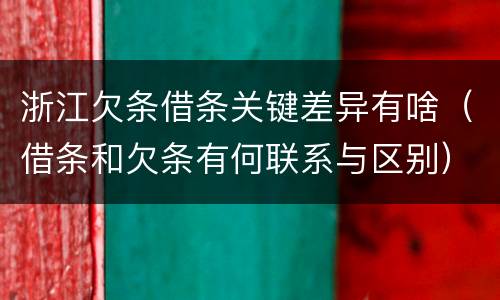 浙江欠条借条关键差异有啥（借条和欠条有何联系与区别）