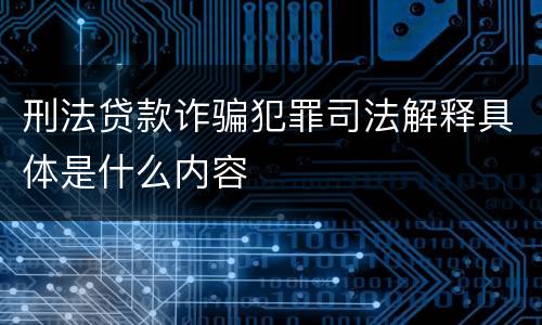 刑法贷款诈骗犯罪司法解释具体是什么内容