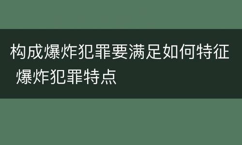 构成爆炸犯罪要满足如何特征 爆炸犯罪特点
