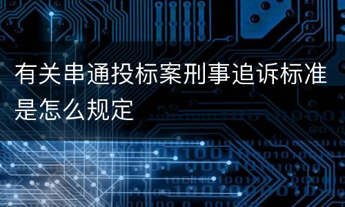 有关串通投标案刑事追诉标准是怎么规定