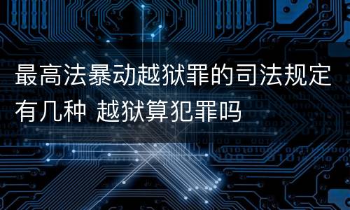 最高法暴动越狱罪的司法规定有几种 越狱算犯罪吗