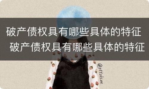 破产债权具有哪些具体的特征 破产债权具有哪些具体的特征性