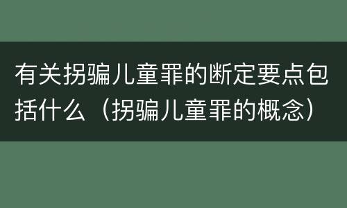 有关拐骗儿童罪的断定要点包括什么（拐骗儿童罪的概念）