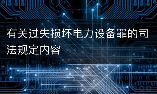 有关过失损坏电力设备罪的司法规定内容