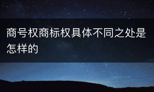 商号权商标权具体不同之处是怎样的